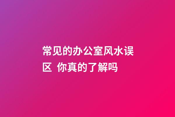 常见的办公室风水误区  你真的了解吗